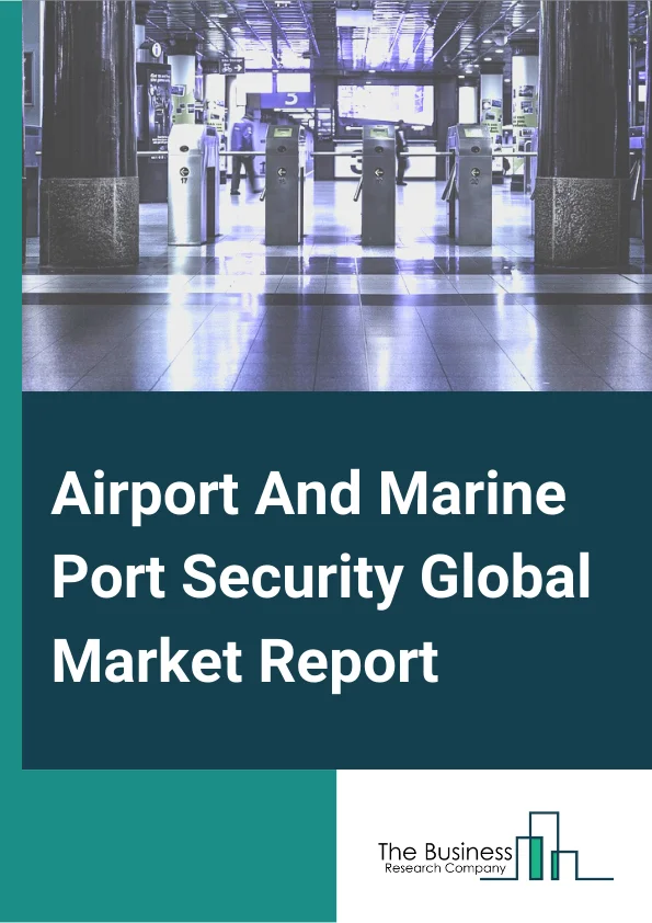 Airport And Marine Port Security Global Market Report 2025 –  By Technology (Surveillance Systems, Physical Access Control Systems, Screening and Scanning Systems, Perimeter Intrusion Detection System, Network Access Control and Security, Real-Time Location Systems), By Services (Facility and Asset Management, System Integration, Training and Consulting), By Infrastructure (Airport, Marine port) – Market Size, Trends, And Global Forecast 2025-2034