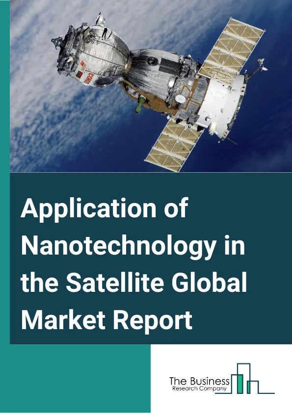 Application of Nanotechnology in the Satellite Global Market Report 2025 – By Type (Nanosatellite, Microsatellite), By Application (Scientific Research, Mapping, Signal Communication, Monitor, National Defense), By End User (Space And Defense, Commercial Aviation) – Market Size, Trends, And Global Forecast 2025-2034