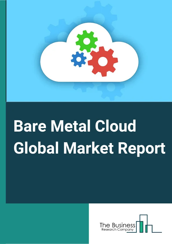 Bare Metal Cloud Global Market Report 2025 – By Component Type (Hardware, Software, Services), By Organization Size (Large Enterprises, SMEs), By Vertical (Banking, Financial, Services, And Insurance (BFSI), Retail And Consumer Goods, IT And ITeS, Telecommunications, Healthcare And Life Sciences, Manufacturing, Media And Entertainment, Government) – Market Size, Trends, And Global Forecast 2025-2034