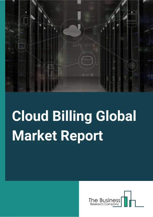 Cloud Billing Global Market Report 2025 – By Type (Subscription Billing, Metered Billing, Cloud Service Billing, Provisioning, Other Types), By Deployment Type (Private Cloud, Public Cloud), By Organization Size (Large Enterprises, SMEs), By Application (Account Management, Revenue Management, Customer Management, Other Applications), By Vertical (BFSI, Telecommunications And ITES, Consumer Goods And Retail, Healthcare and life sciences, Other Verticals) – Market Size, Trends, And Global Forecast 2025-2034
