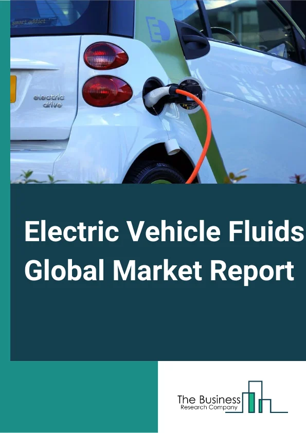 Electric Vehicle Fluids Global Market Report 2025 – By Product Type (Engine oil, Coolants, Transmission fluids, Greases), By Vehicle Type (Passenger Vehicle, Commercial Vehicle), By EV Type (BEV, PHEV, HEV), By Application (Driveline, Battery Coolant, Grease) – Market Size, Trends, And Global Forecast 2025-2034