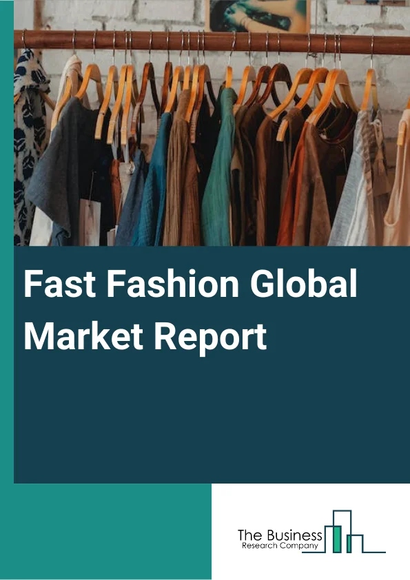 Fast Fashion Global Market Report 2025 – By Gender (Men’s Wear, and Women’s Wear), By Age (Adult Wear, Teen Wear, and Kids Wear) – Market Size, Trends, And Global Forecast 2025-2034