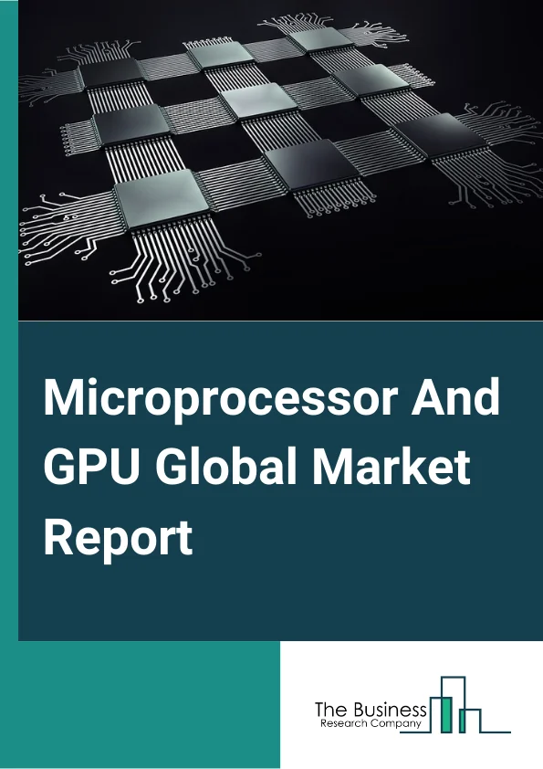 Microprocessor And GPU Global Market Report 2025 – By Architecture (X86, ARM, MIPS, Power, SPARC), By GPU Type (Discrete, Integrated), By Application (Consumer Electronics, Server, Automotive, BFSI, Industrial, Aerospace & Defense, Medical, Other Applications) – Market Size, Trends, And Global Forecast 2025-2034