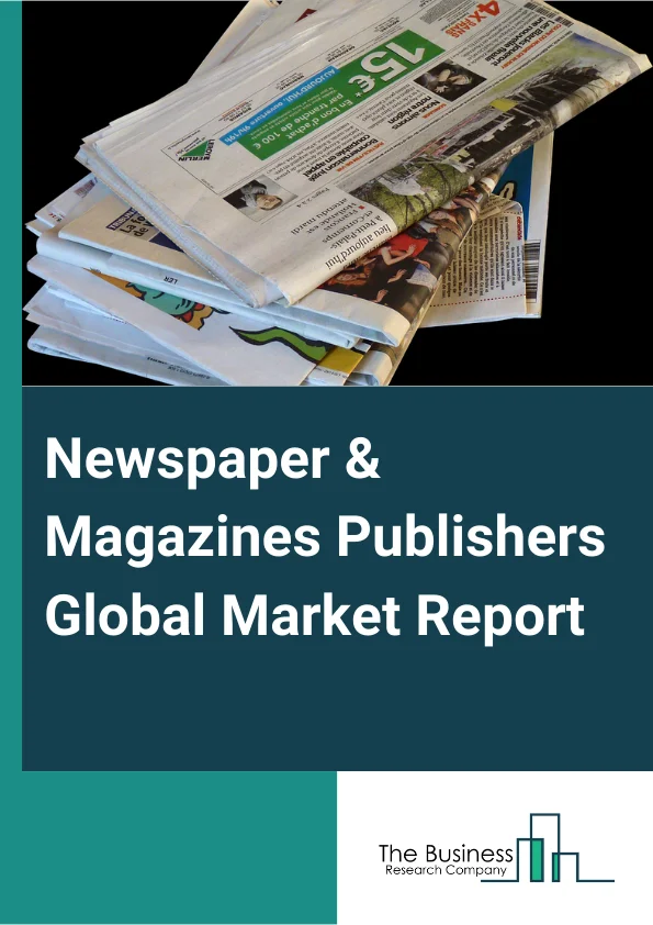 Newspaper And Magazines Publishers Global Market Report 2025 – By Type (Magazines, Newspapers), By Platform (Print, Digital), By Business Model (Subscription, Advertising) – Market Size, Trends, And Global Forecast 2025-2034