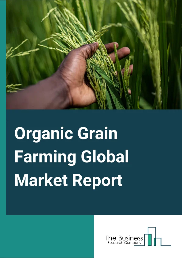 Organic Grain Farming Global Market Report 2025 – By Type (Organic Corn, Organic Wheat, Other Types), By Farming Type (Pure Organic Farming, Integrated Organic), By End-User (Household, Commercial, Other End Users) – Market Size, Trends, And Global Forecast 2025-2034
